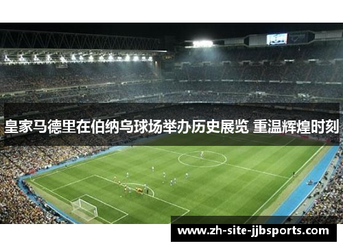 皇家马德里在伯纳乌球场举办历史展览 重温辉煌时刻