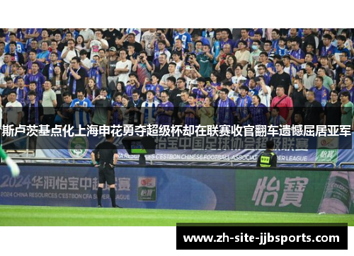 斯卢茨基点化上海申花勇夺超级杯却在联赛收官翻车遗憾屈居亚军