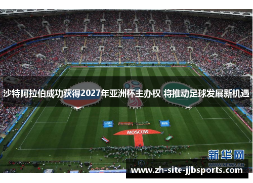 沙特阿拉伯成功获得2027年亚洲杯主办权 将推动足球发展新机遇