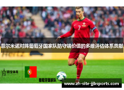 菲尔米诺对阵葡萄牙国家队防守端价值的多维评估体系贡献 菲尔米诺对阵葡萄牙国家队防守端价值的多维评估体系贡献